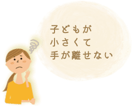 子どもが小さくて手が離せない